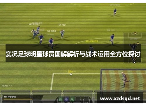 实况足球明星球员图解解析与战术运用全方位探讨