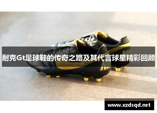 耐克Gt足球鞋的传奇之路及其代言球星精彩回顾