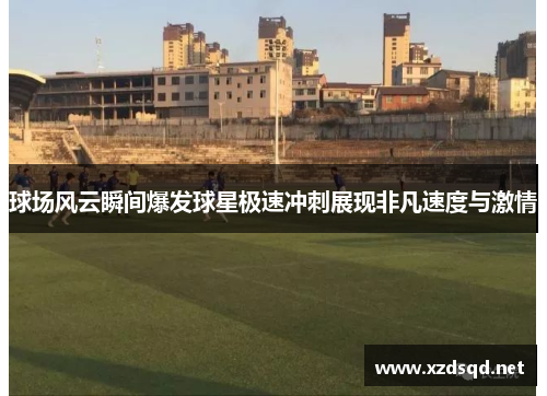 球场风云瞬间爆发球星极速冲刺展现非凡速度与激情