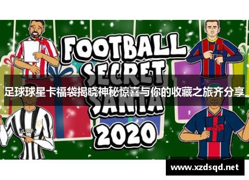 足球球星卡福袋揭晓神秘惊喜与你的收藏之旅齐分享