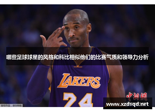 哪些足球球星的风格和科比相似他们的比赛气质和领导力分析