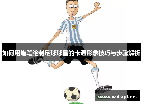 如何用蜡笔绘制足球球星的卡通形象技巧与步骤解析