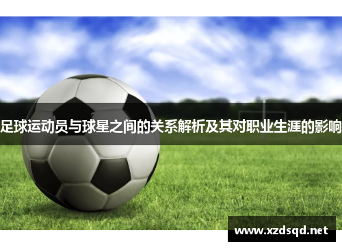 足球运动员与球星之间的关系解析及其对职业生涯的影响