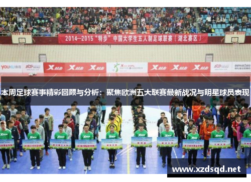 本周足球赛事精彩回顾与分析：聚焦欧洲五大联赛最新战况与明星球员表现