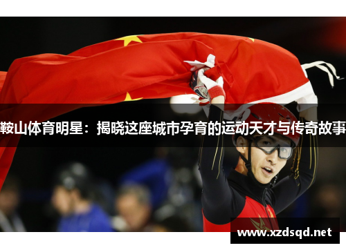 鞍山体育明星：揭晓这座城市孕育的运动天才与传奇故事