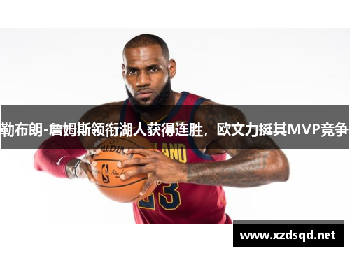 勒布朗-詹姆斯领衔湖人获得连胜，欧文力挺其MVP竞争