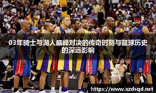 03年骑士与湖人巅峰对决的传奇时刻与篮球历史的深远影响